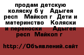 продам детскую коляску б/у - Адыгея респ., Майкоп г. Дети и материнство » Коляски и переноски   . Адыгея респ.,Майкоп г.